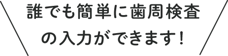 誰でも簡単に歯周検査の入力ができます!